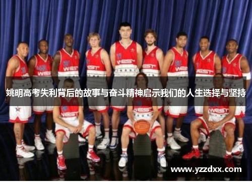 姚明高考失利背后的故事与奋斗精神启示我们的人生选择与坚持